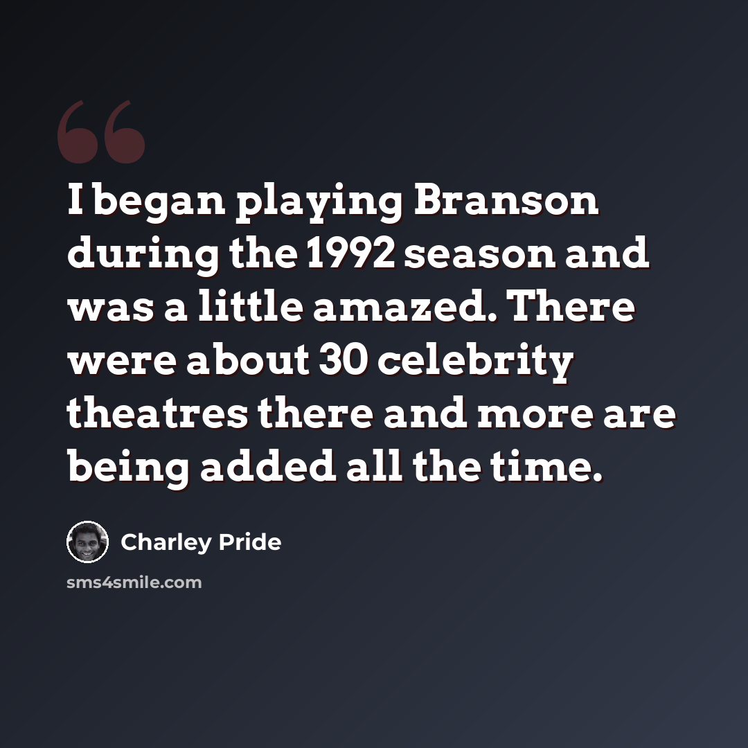 “I began playing Branson during the 1992 season and was a little amazed. There were about 30 celebrity theatres there and more are being added all the time.” quote by Charley Pride