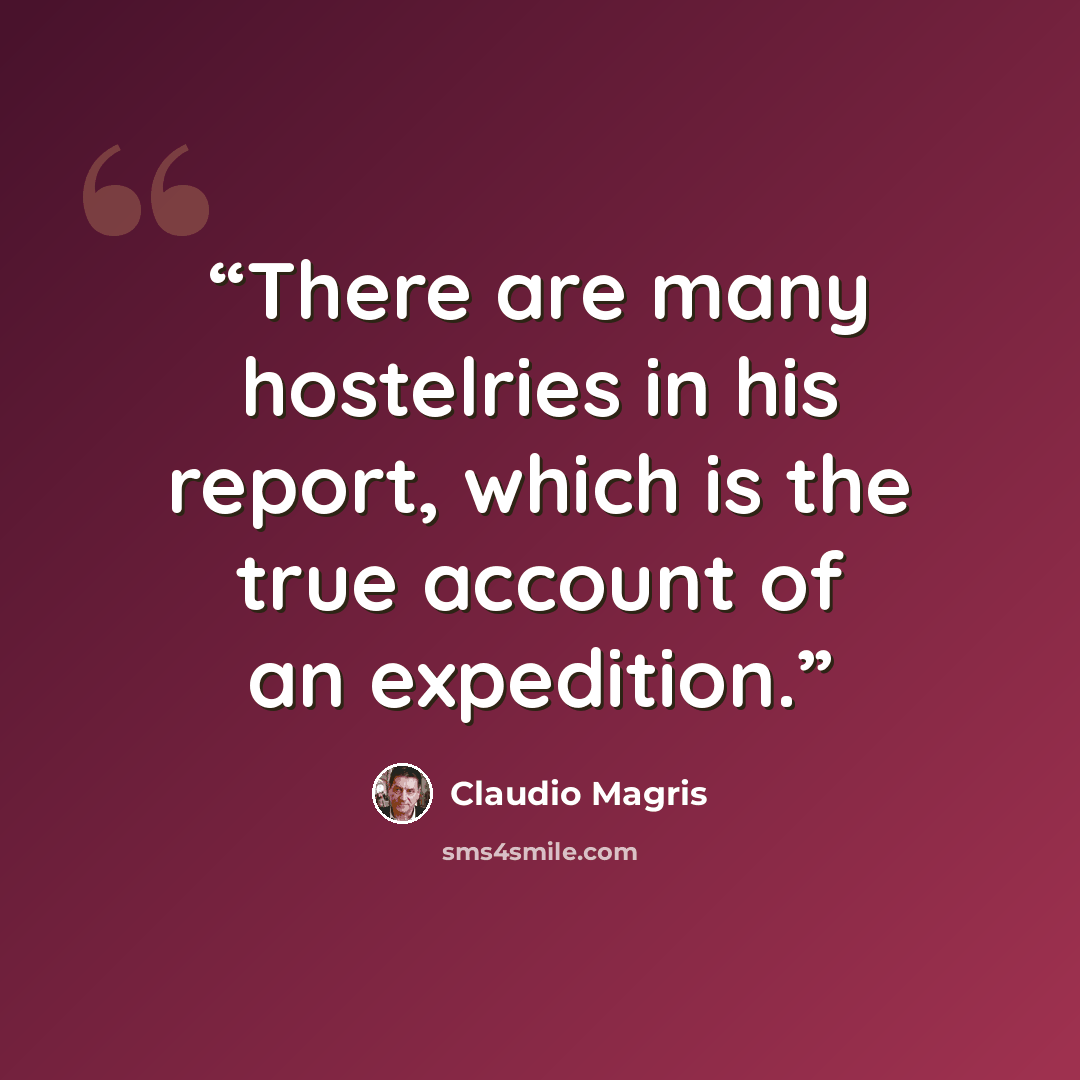 “There are many hostelries in his report, which is the true account of an expedition.” quote by Claudio Magris