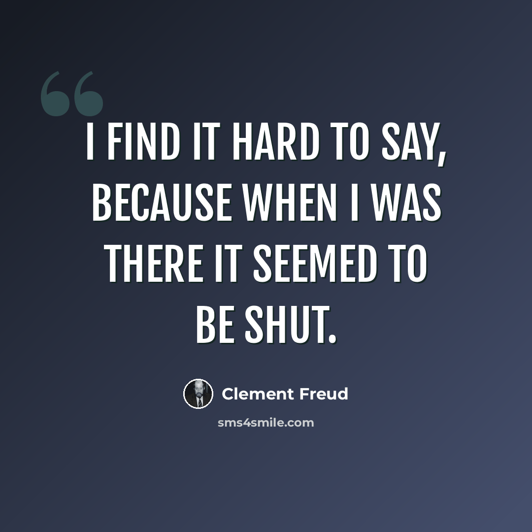 “I find it hard to say, because when I was there it seemed to be shut.” quote by Clement Freud