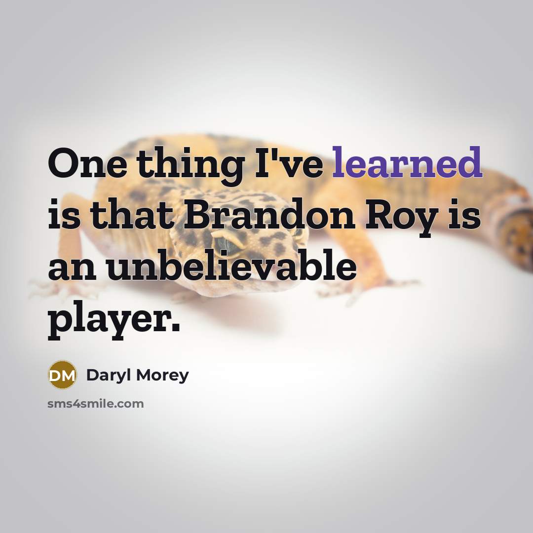 “One thing I've learned is that Brandon Roy is an unbelievable player.” quote by Daryl Morey