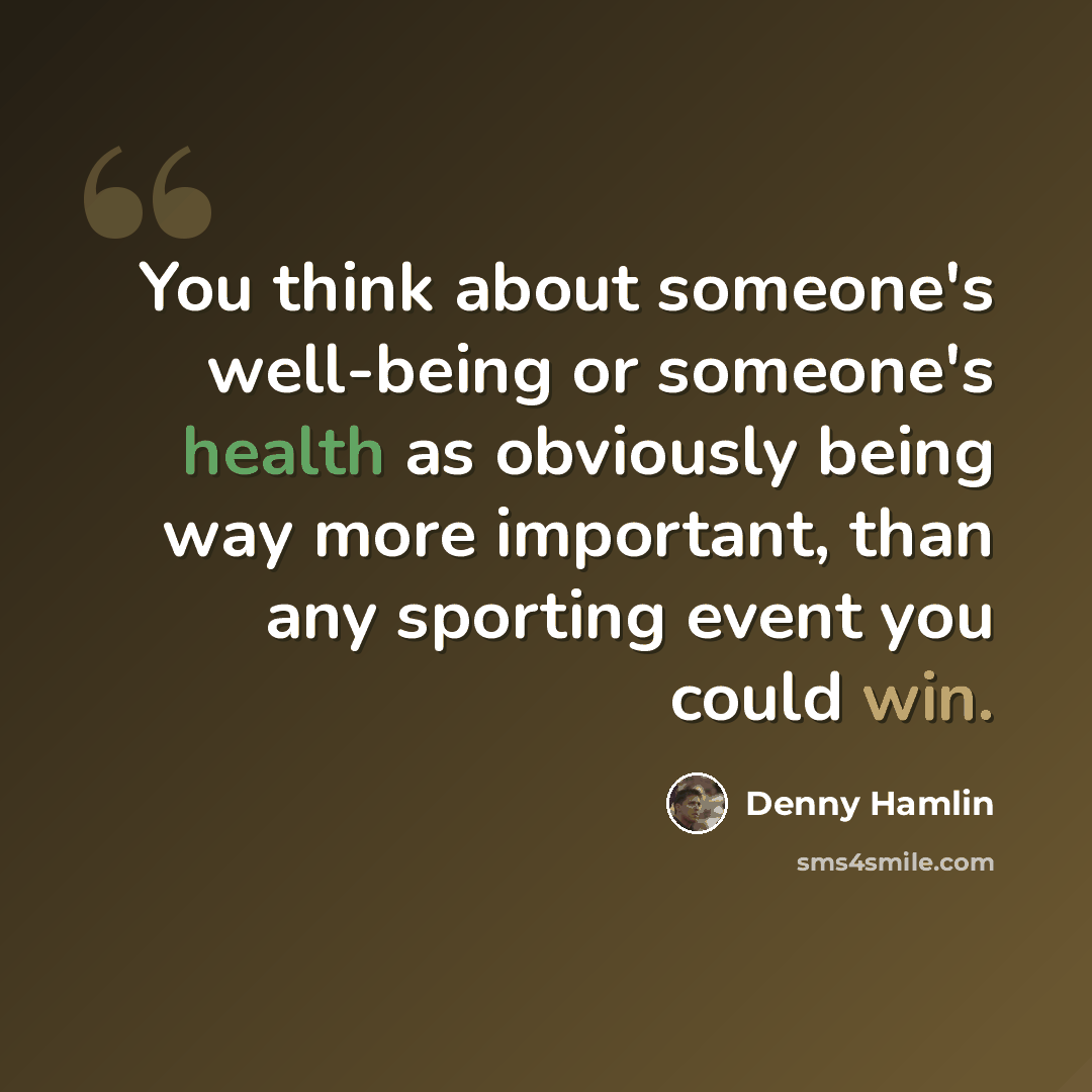 “You think about someone's well-being or someone's health as obviously being way more important, than any sporting event you could win.” quote by Denny Hamlin