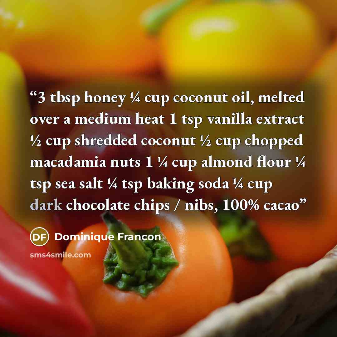 “3 tbsp honey ¼ cup coconut oil, melted over a medium heat 1 tsp vanilla extract ½ cup shredded coconut ½ cup chopped macadamia nuts 1 ¼ cup almond flour ¼ tsp sea salt ¼ tsp baking soda ¼ cup dark chocolate chips / nibs, 100% cacao” quote by Dominique Francon