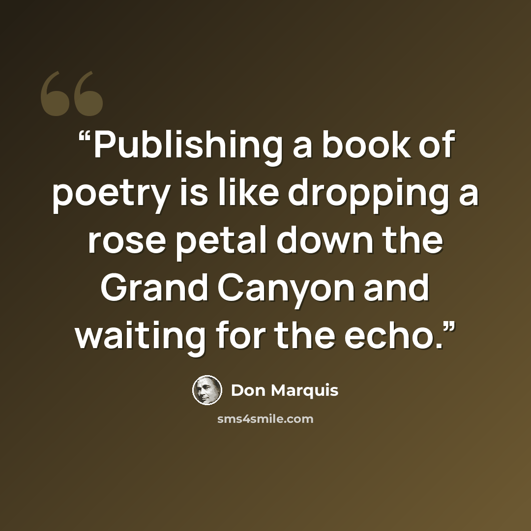 “Publishing a book of poetry is like dropping a rose petal down the Grand Canyon and waiting for the echo.” quote by Don Marquis