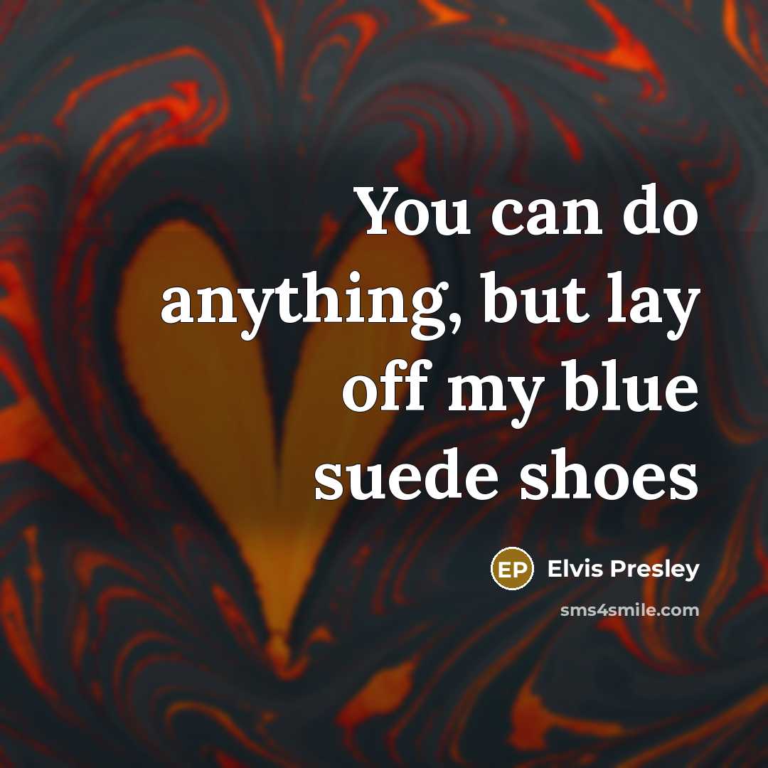 “You can do anything, but lay off my blue suede shoes” quote by Elvis Presley