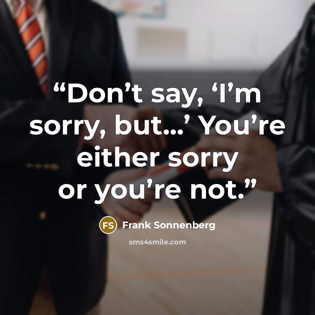 “Don’t say, ‘I’m sorry, but...’ You’re either sorry or you’re not.” quote by Frank Sonnenberg