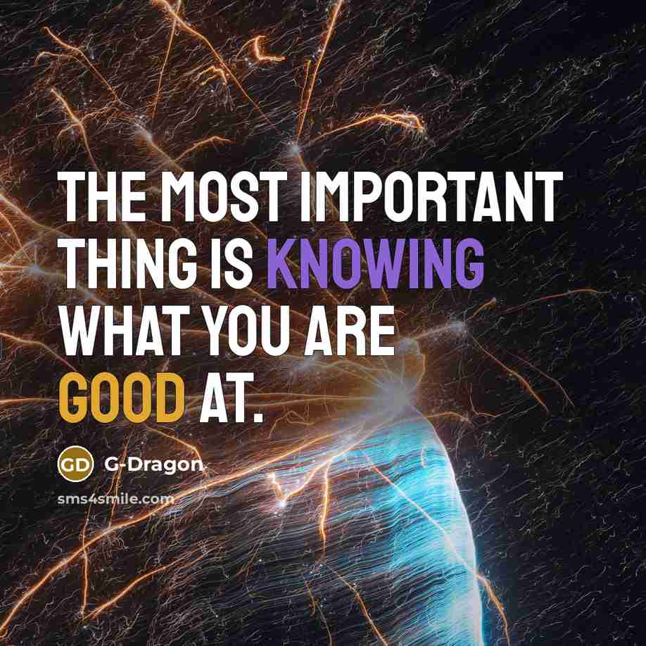 “The most important thing is knowing what you are good at.” quote by G-Dragon