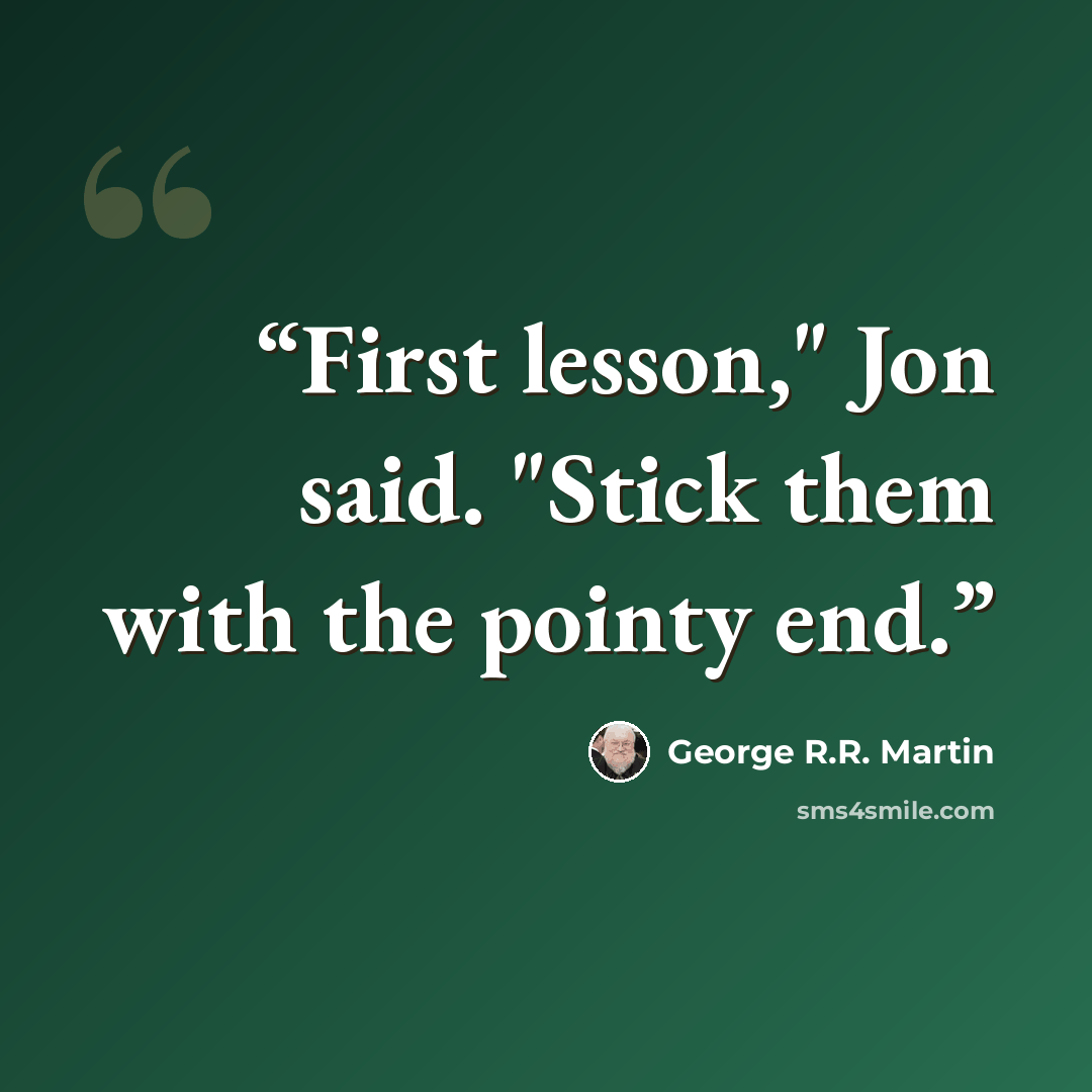 “First lesson," Jon said. "Stick them with the pointy end.” quote by George R.R. Martin