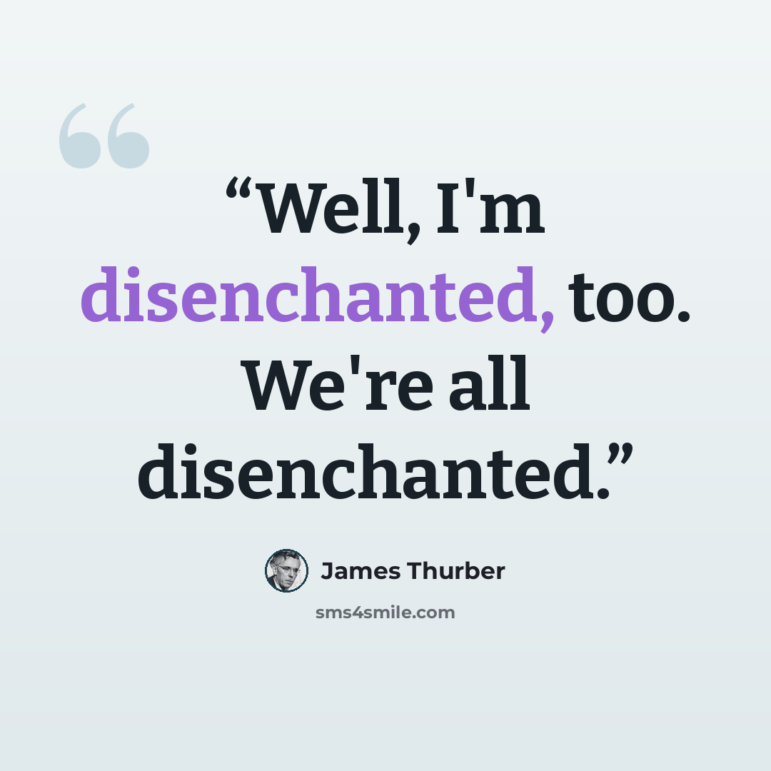 “Well, I'm disenchanted, too. We're all disenchanted.” quote by James Thurber