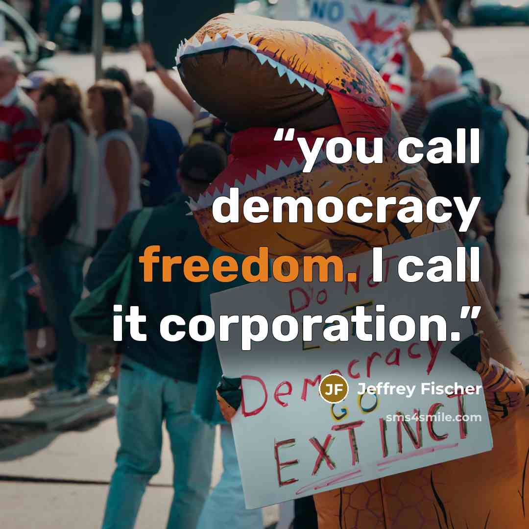 “you call democracy freedom. I call it corporation.” quote by Jeffrey Fischer