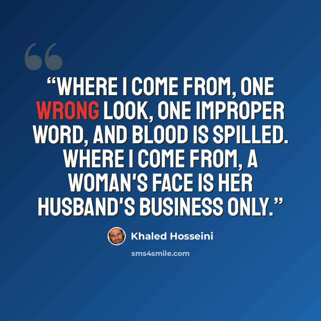 “Where I come from, one wrong look, one improper word, and blood is spilled. Where I come from, a woman's face is her husband's business only.” quote by Khaled Hosseini