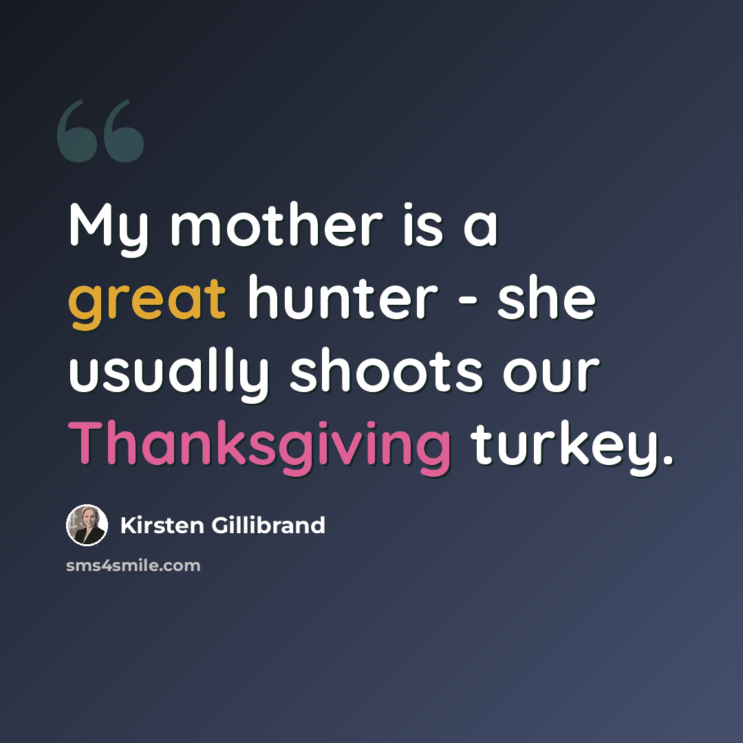 “My mother is a great hunter - she usually shoots our Thanksgiving turkey.” quote by Kirsten Gillibrand