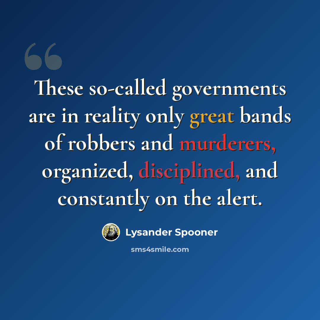 “These so-called governments are in reality only great bands of robbers and murderers, organized, disciplined, and constantly on the alert.” quote by Lysander Spooner