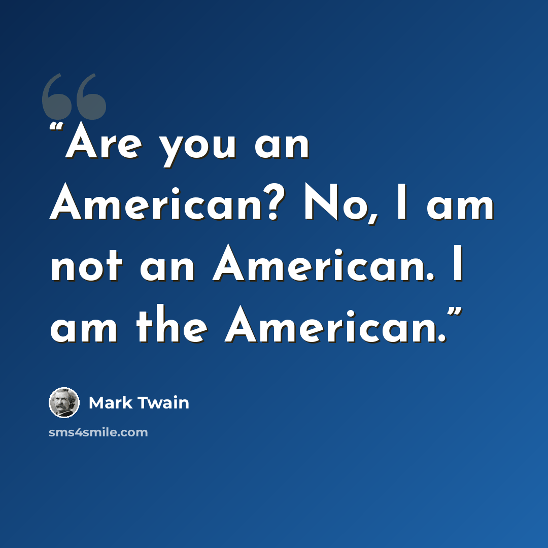 “Are you an American? No, I am not an American. I am the American.” quote by Mark Twain