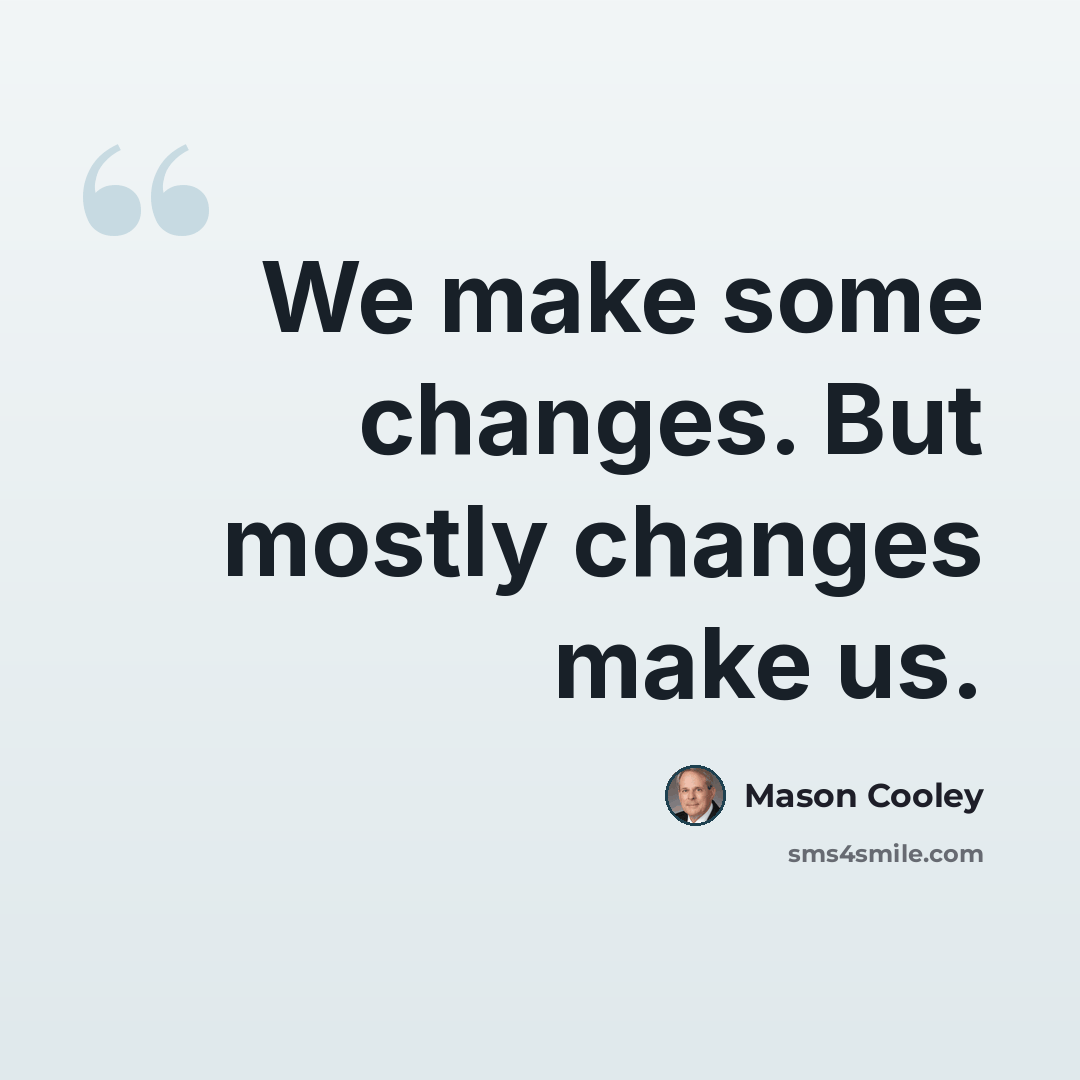 “We make some changes. But mostly changes make us.” quote by Mason Cooley