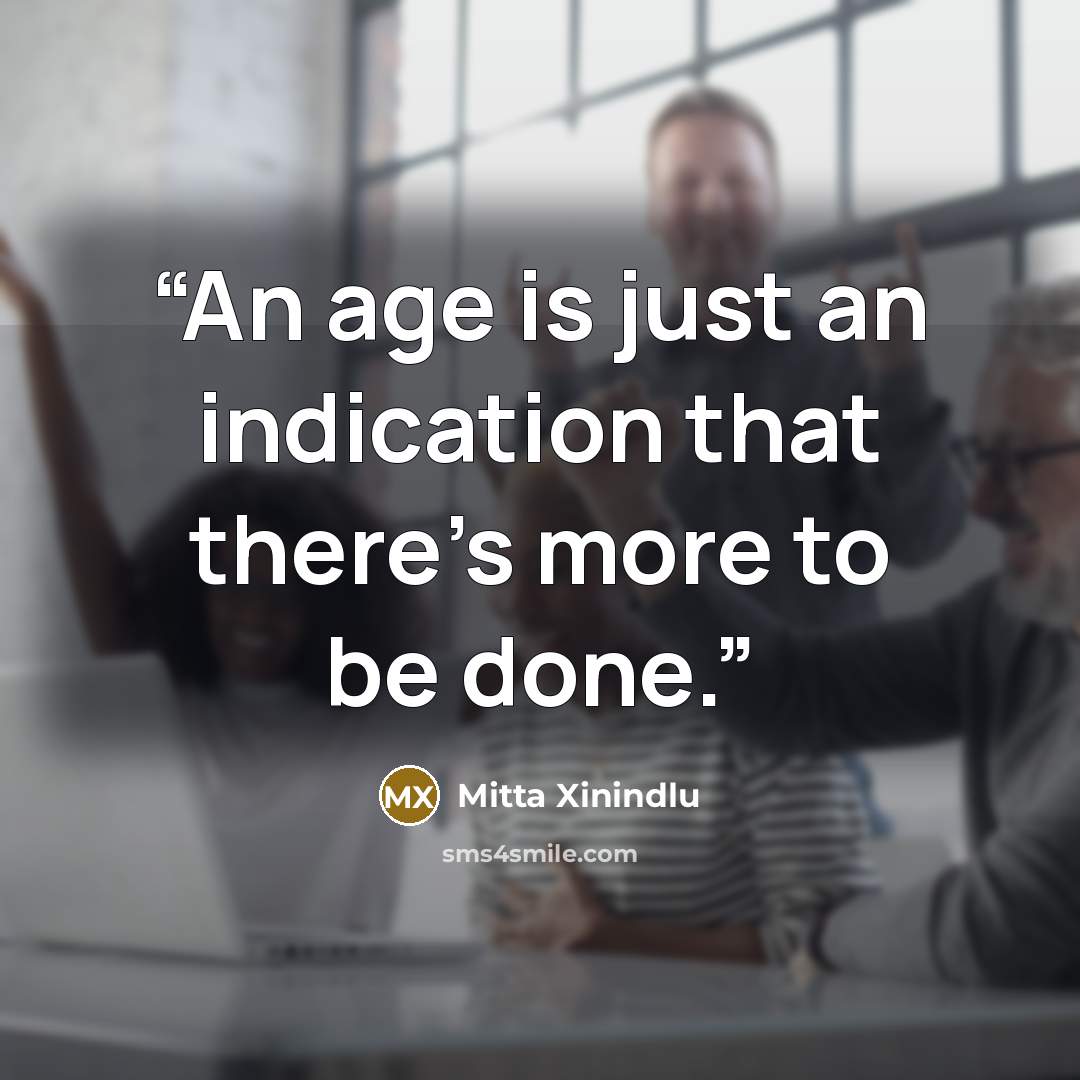 “An age is just an indication that there's more to be done.” quote by Mitta Xinindlu