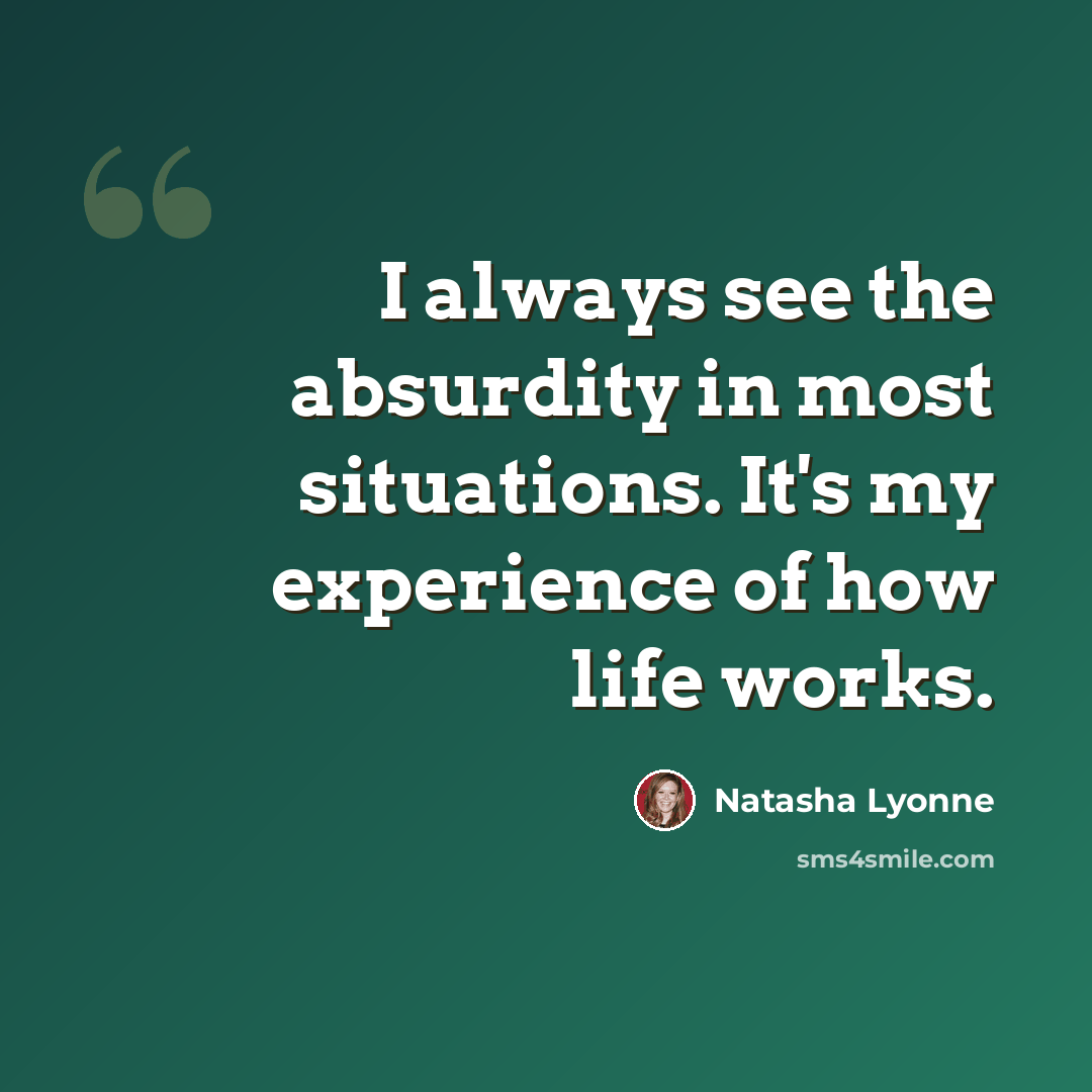 “I always see the absurdity in most situations. It's my experience of how life works.” quote by Natasha Lyonne