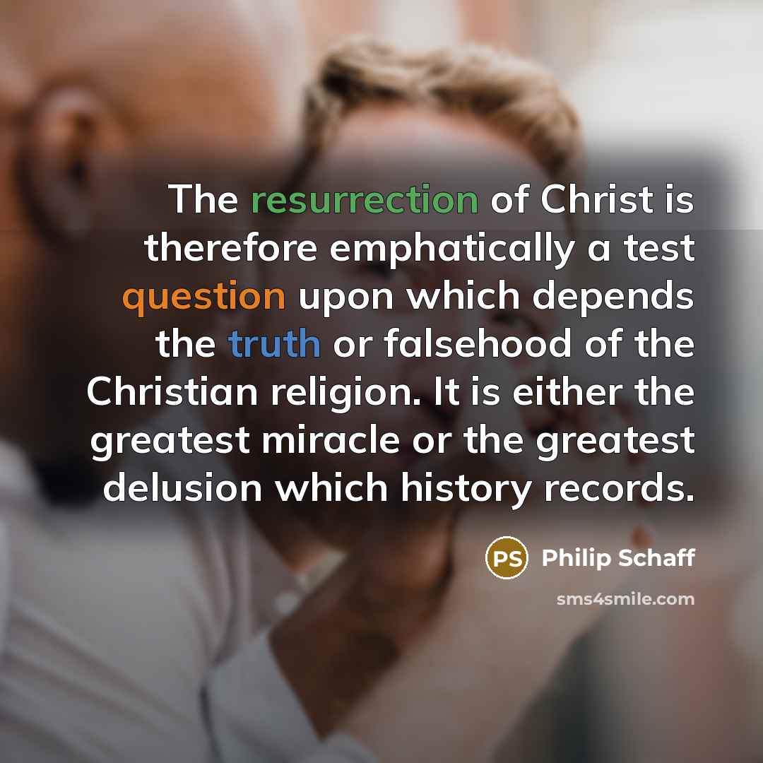 “The resurrection of Christ is therefore emphatically a test question upon which depends the truth or falsehood of the Christian religion. It is either the greatest miracle or the greatest delusion which history records.” quote by Philip Schaff