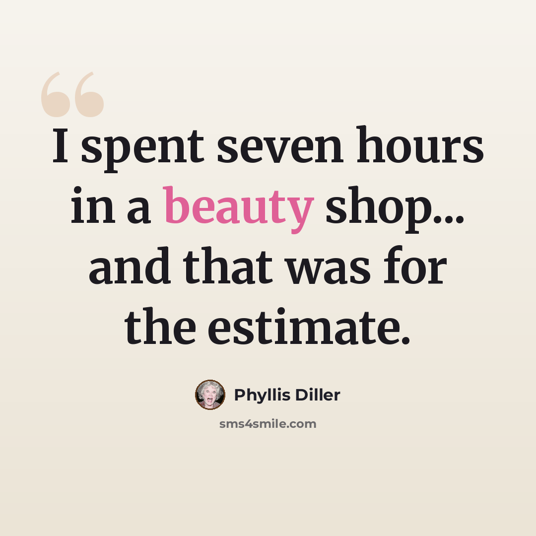 “I spent seven hours in a beauty shop... and that was for the estimate.” quote by Phyllis Diller