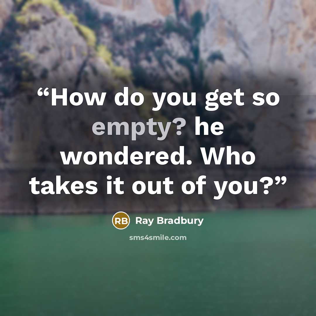 “How do you get so empty? he wondered. Who takes it out of you?” quote by Ray Bradbury