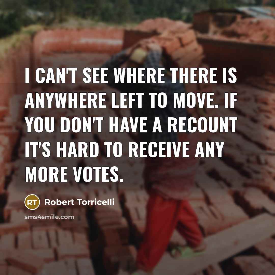 “I can't see where there is anywhere left to move. If you don't have a recount it's hard to receive any more votes.” quote by Robert Torricelli