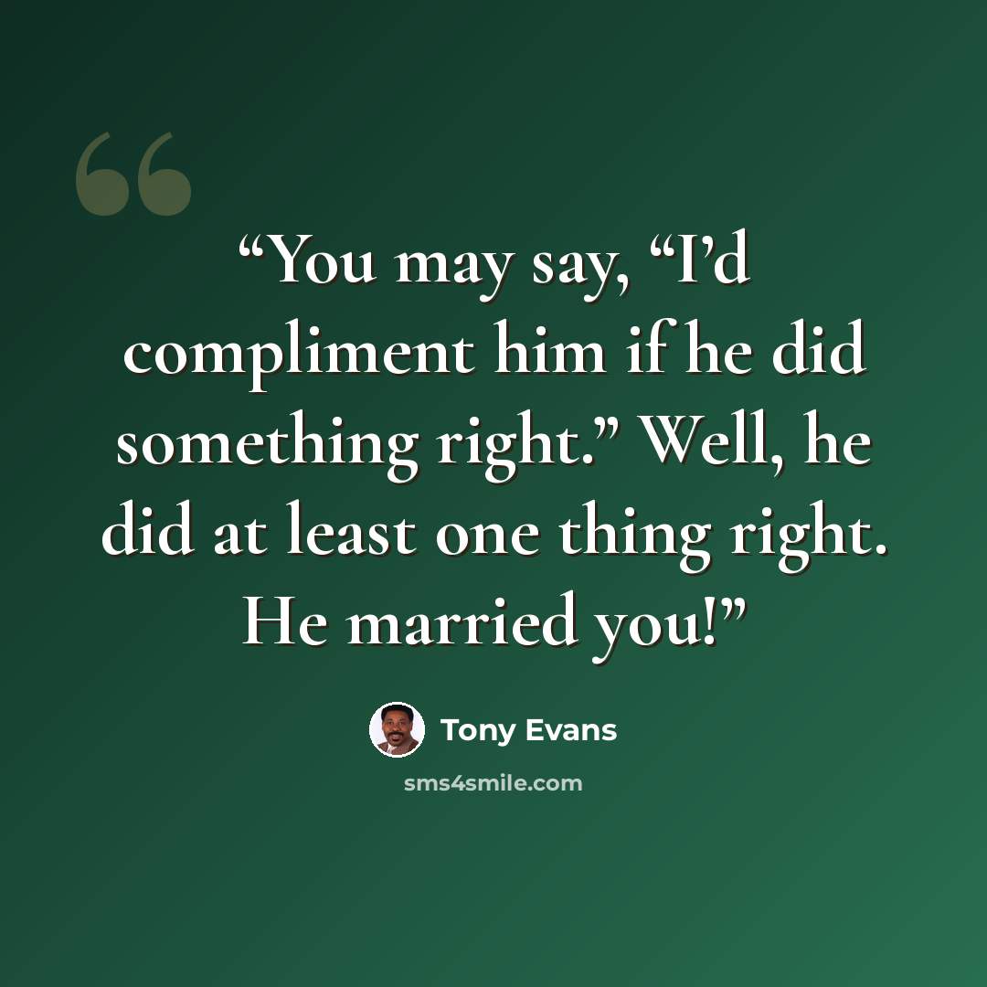 “You may say, “I’d compliment him if he did something right.” Well, he did at least one thing right. He married you!” quote by Tony Evans