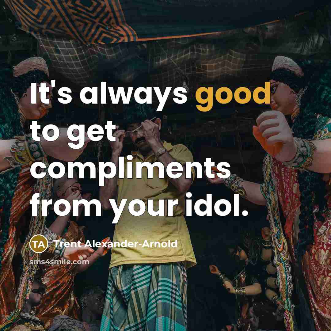 “It's always good to get compliments from your idol.” quote by Trent Alexander-Arnold