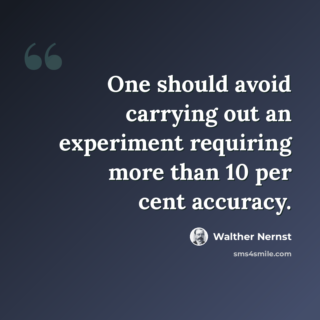 “One should avoid carrying out an experiment requiring more than 10 per cent accuracy.” quote by Walther Nernst