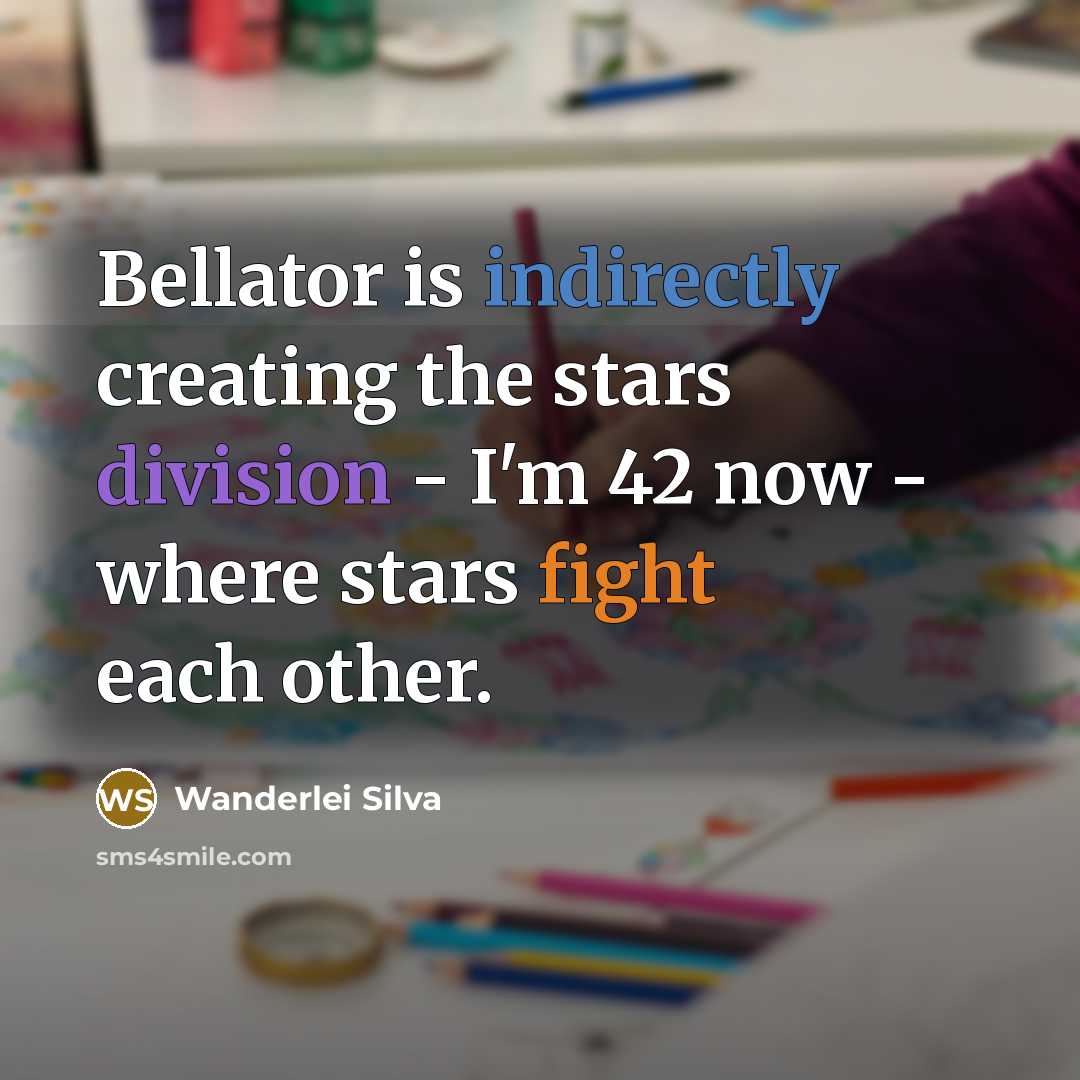 “Bellator is indirectly creating the stars division - I'm 42 now - where stars fight each other.” quote by Wanderlei Silva