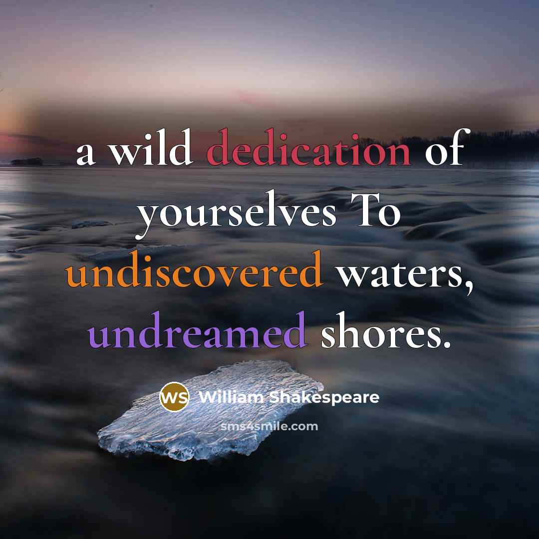 “a wild dedication of yourselves To undiscovered waters, undreamed shores.” quote by William Shakespeare