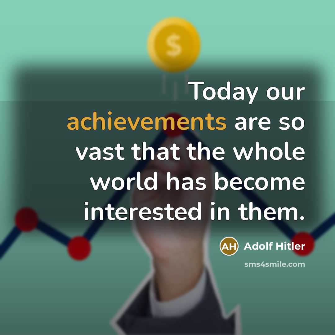 “Today our achievements are so vast that the whole world has become interested in them.” quote by Adolf Hitler