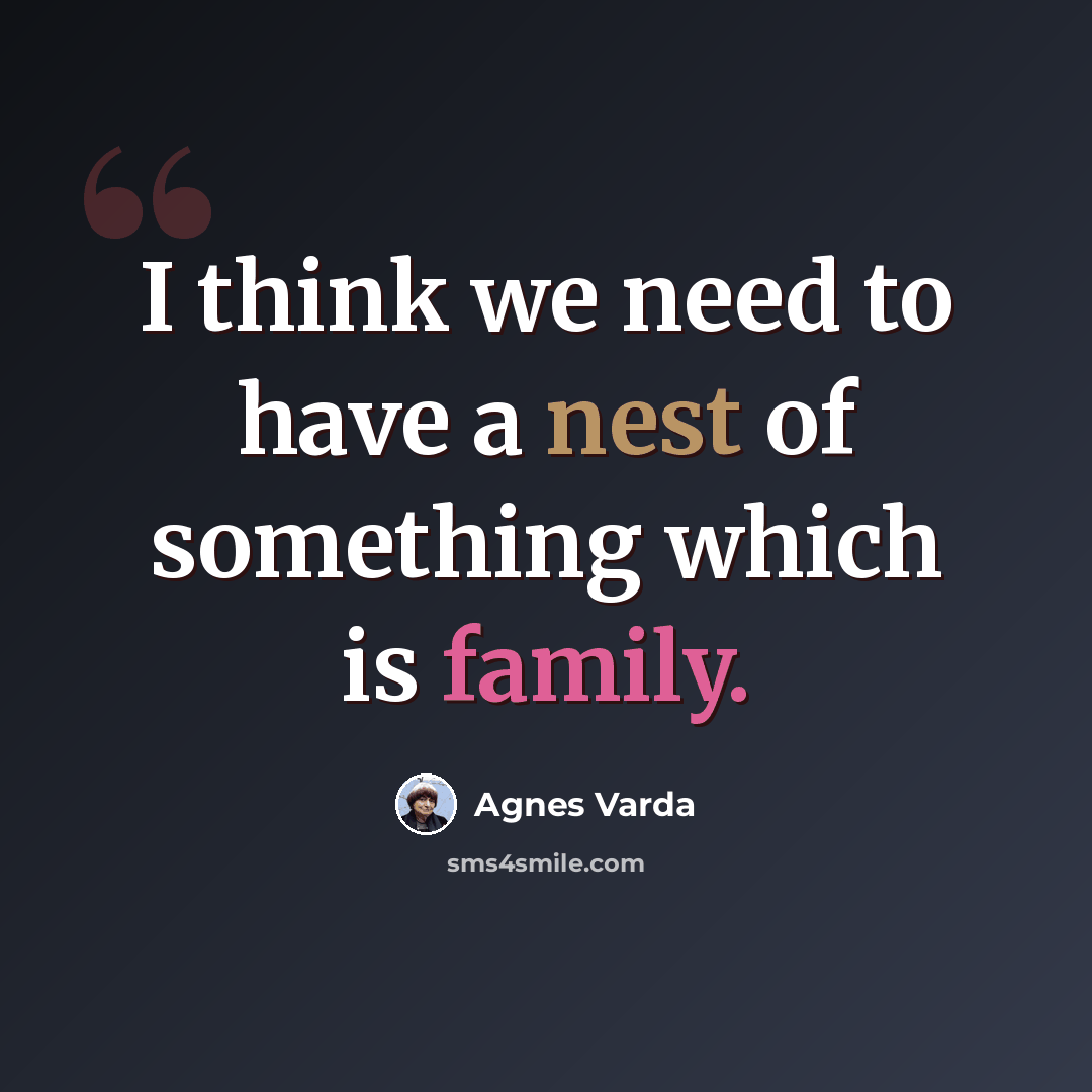 “I think we need to have a nest of something which is family.” quote by Agnes Varda