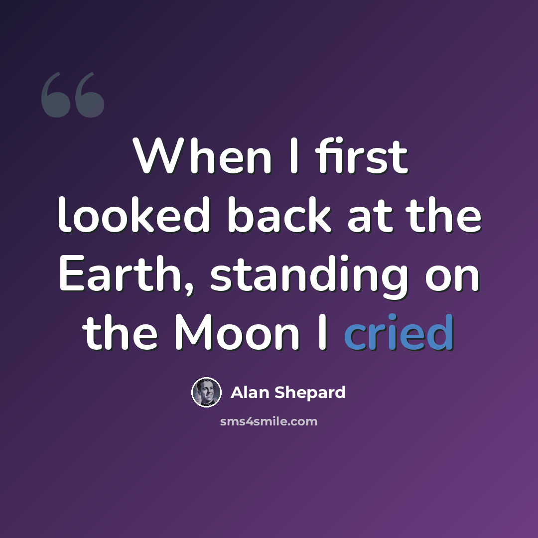 “When I first looked back at the Earth, standing on the Moon I cried” quote by Alan Shepard