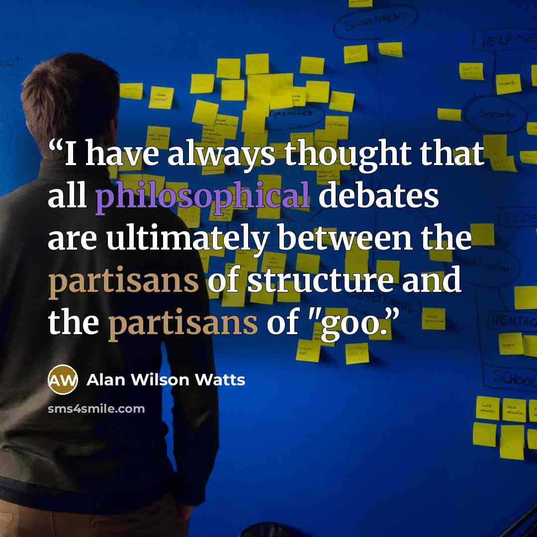 “I have always thought that all philosophical debates are ultimately between the partisans of structure and the partisans of "goo.” quote by Alan Wilson Watts