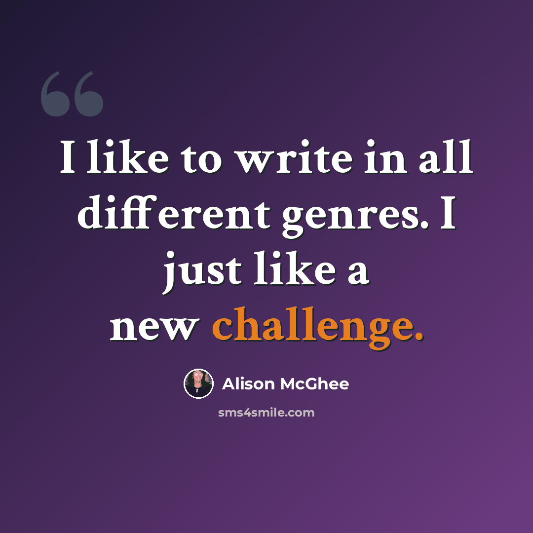 “I like to write in all different genres. I just like a new challenge.” quote by Alison McGhee