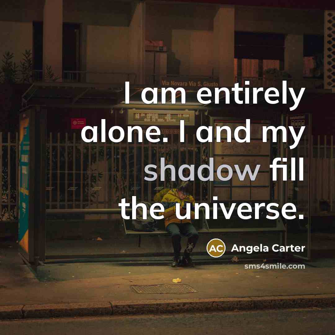 “I am entirely alone. I and my shadow fill the universe.” quote by Angela Carter