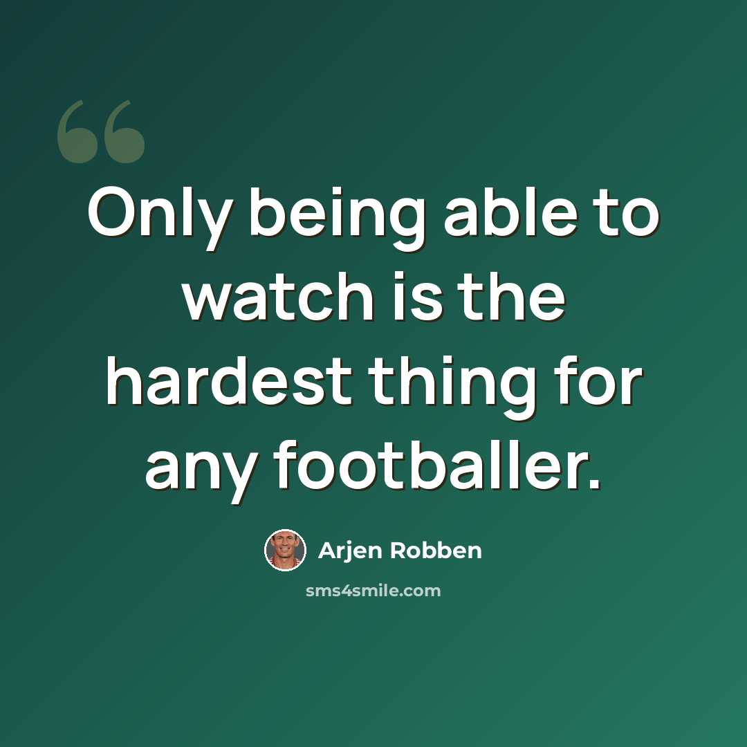 “Only being able to watch is the hardest thing for any footballer.” quote by Arjen Robben