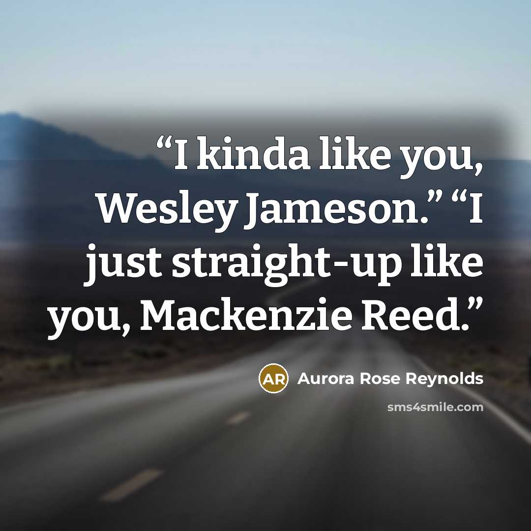 “I kinda like you, Wesley Jameson.” “I just straight-up like you, Mackenzie Reed.” quote by Aurora Rose Reynolds