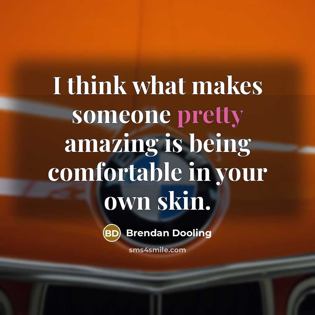 “I think what makes someone pretty amazing is being comfortable in your own skin.” quote by Brendan Dooling