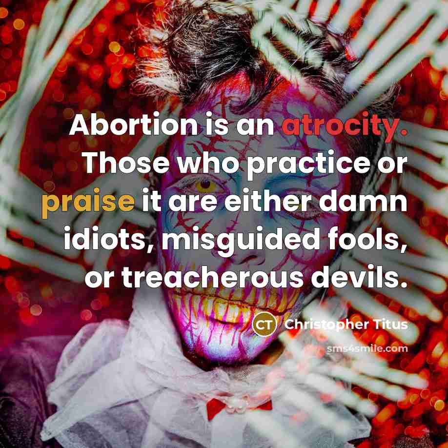 “Abortion is an atrocity. Those who practice or praise it are either damn idiots, misguided fools, or treacherous devils.” quote by Christopher Titus