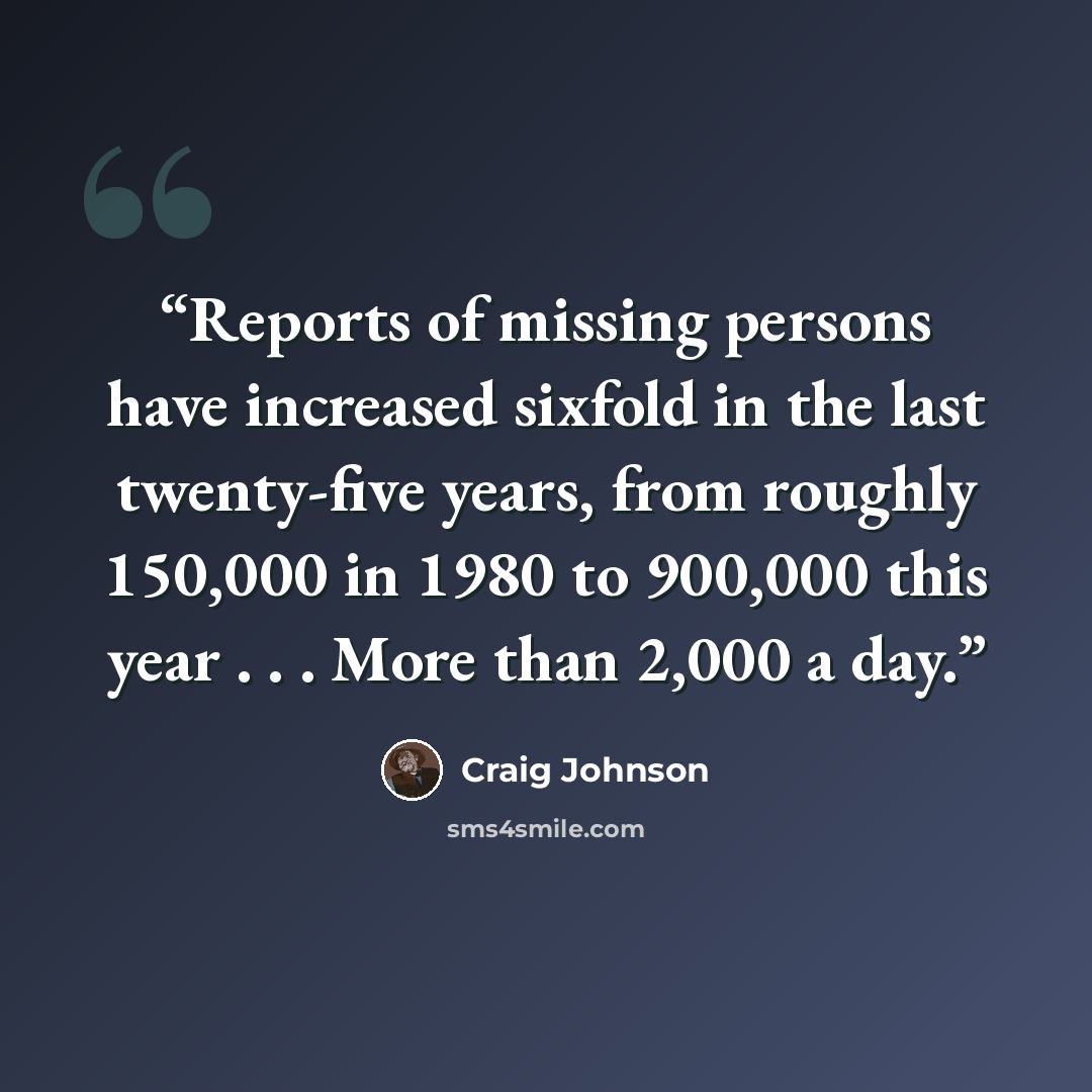 “Reports of missing persons have increased sixfold in the last twenty-five years, from roughly 150,000 in 1980 to 900,000 this year . . . More than 2,000 a day.” quote by Craig Johnson