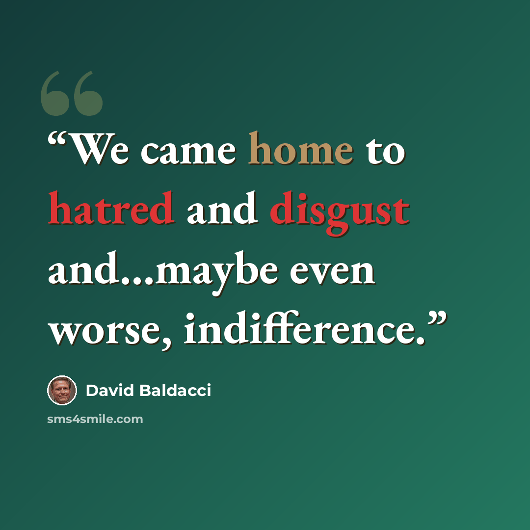 “We came home to hatred and disgust and…maybe even worse, indifference.” quote by David Baldacci