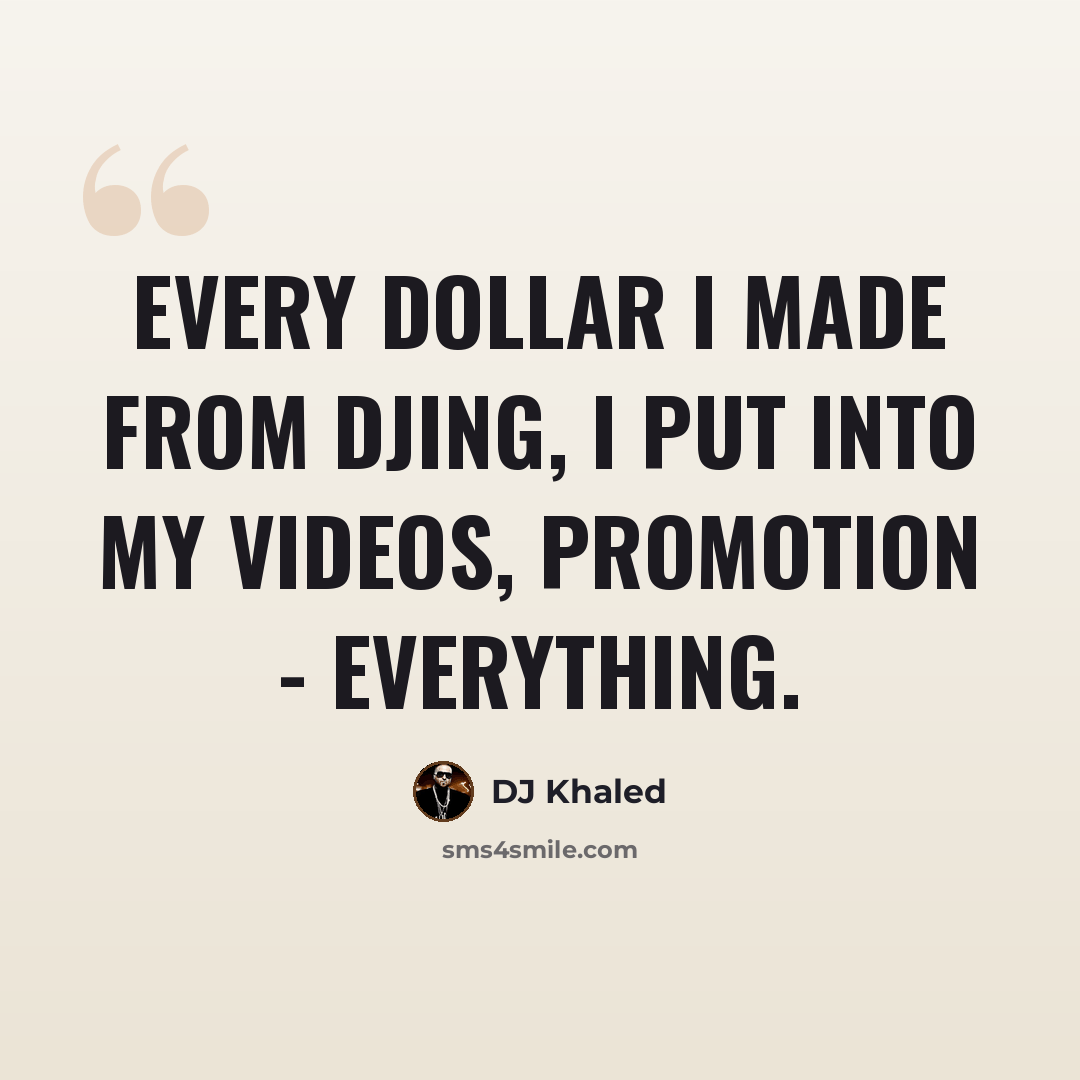 “Every dollar I made from DJing, I put into my videos, promotion - everything.” quote by DJ Khaled