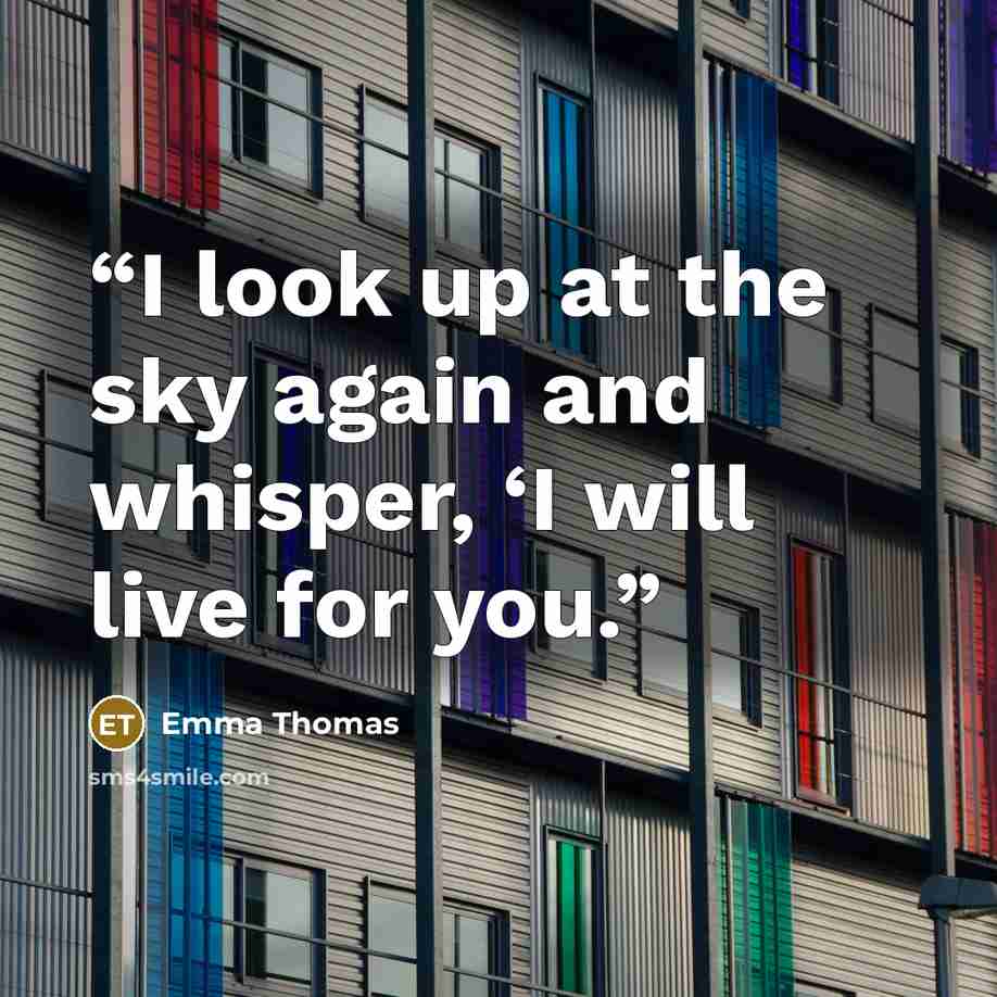 “I look up at the sky again and whisper, ‘I will live for you.” quote by Emma Thomas