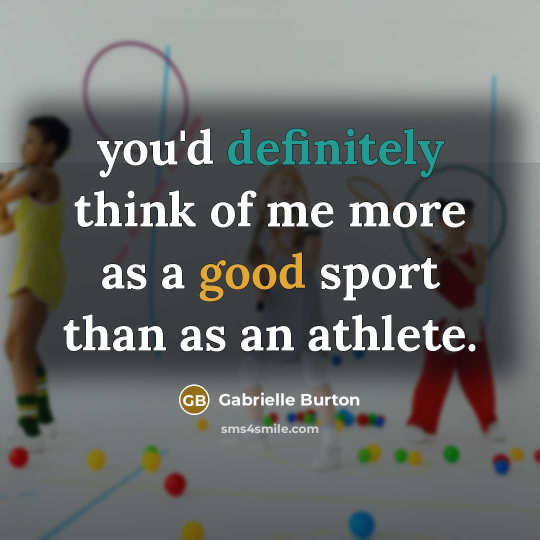 “you'd definitely think of me more as a good sport than as an athlete.” quote by Gabrielle Burton