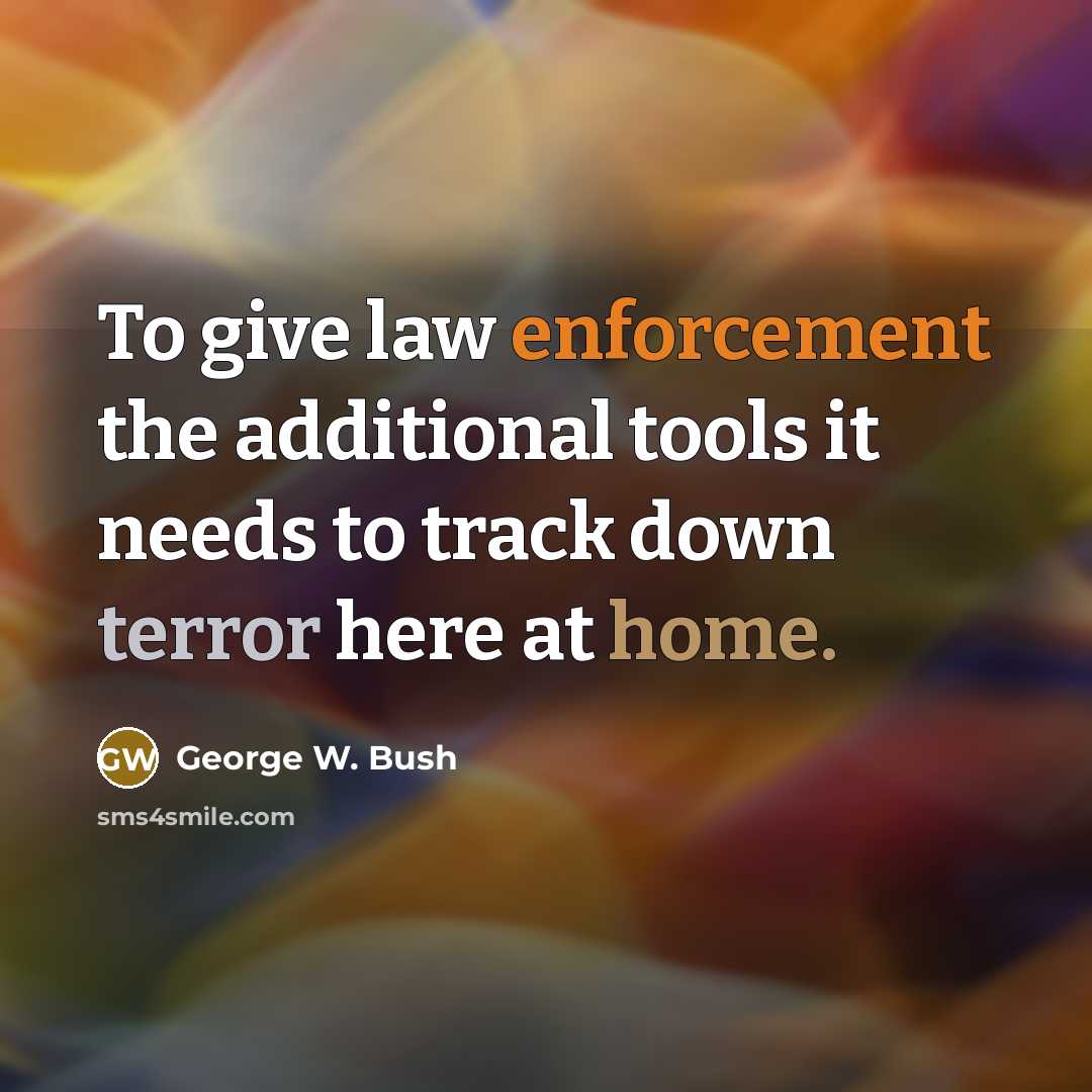 “To give law enforcement the additional tools it needs to track down terror here at home.” quote by George W. Bush