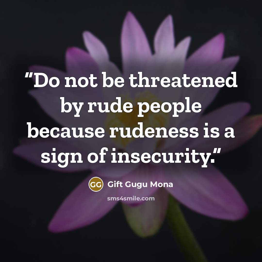 “Do not be threatened by rude people because rudeness is a sign of insecurity.” quote by Gift Gugu Mona