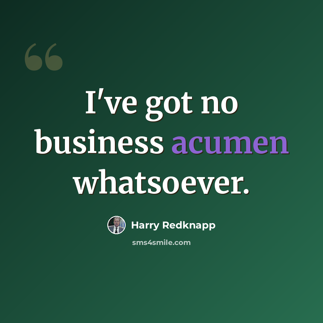 “I've got no business acumen whatsoever.” quote by Harry Redknapp