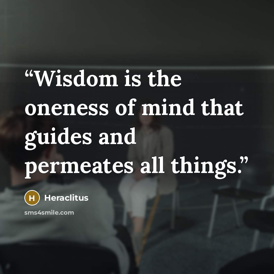 “Wisdom is the oneness of mind that guides and permeates all things.” quote by Heraclitus