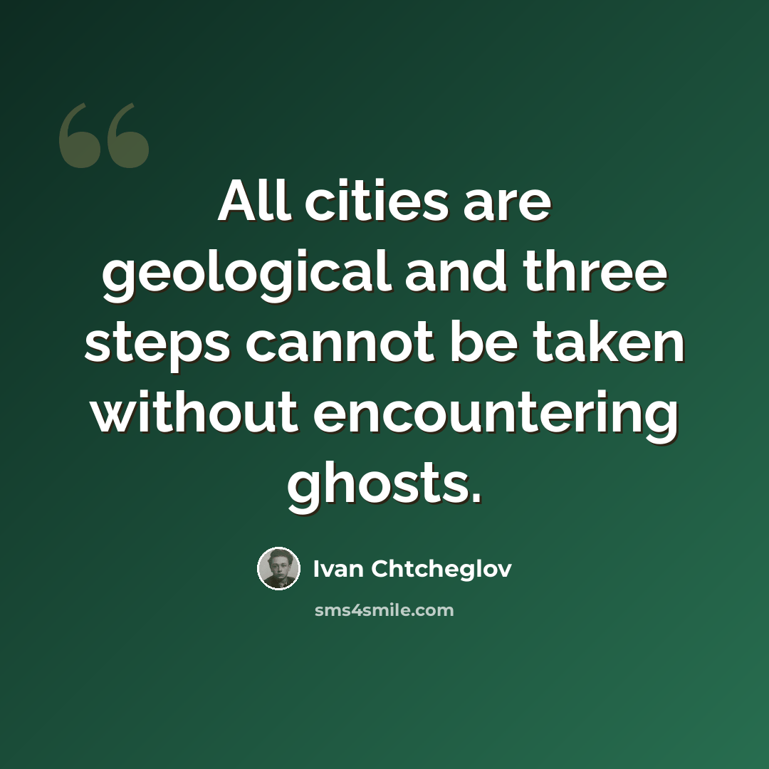 “All cities are geological and three steps cannot be taken without encountering ghosts.” quote by Ivan Chtcheglov