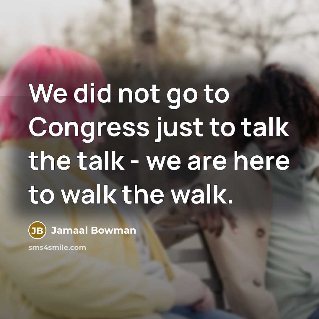 “We did not go to Congress just to talk the talk - we are here to walk the walk.” quote by Jamaal Bowman